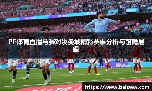PP体育直播马赛对决曼城精彩赛事分析与前瞻展望